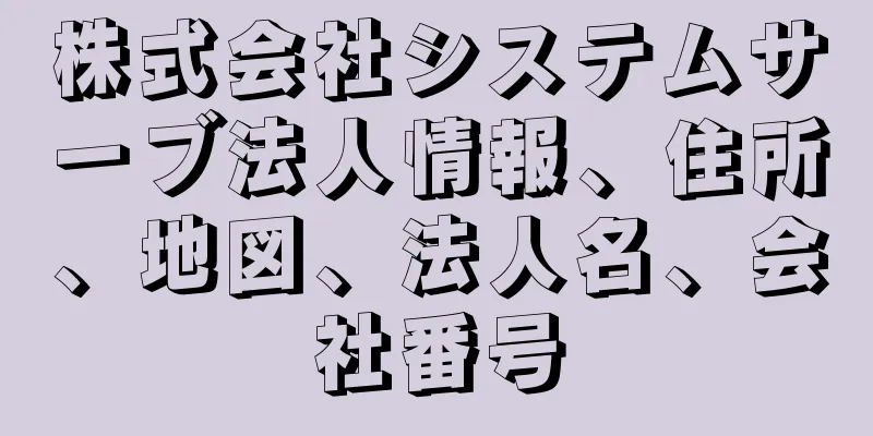 株式会社システムサーブ法人情報、住所、地図、法人名、会社番号