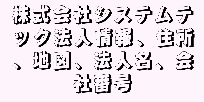 株式会社システムテック法人情報、住所、地図、法人名、会社番号