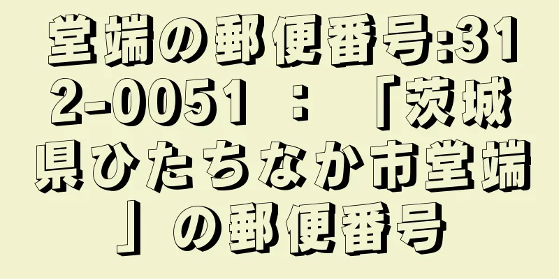 堂端の郵便番号:312-0051 ： 「茨城県ひたちなか市堂端」の郵便番号