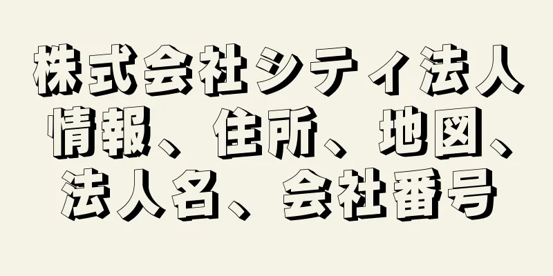 株式会社シティ法人情報、住所、地図、法人名、会社番号