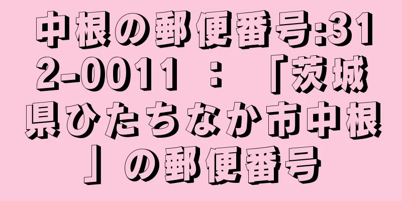 中根の郵便番号:312-0011 ： 「茨城県ひたちなか市中根」の郵便番号