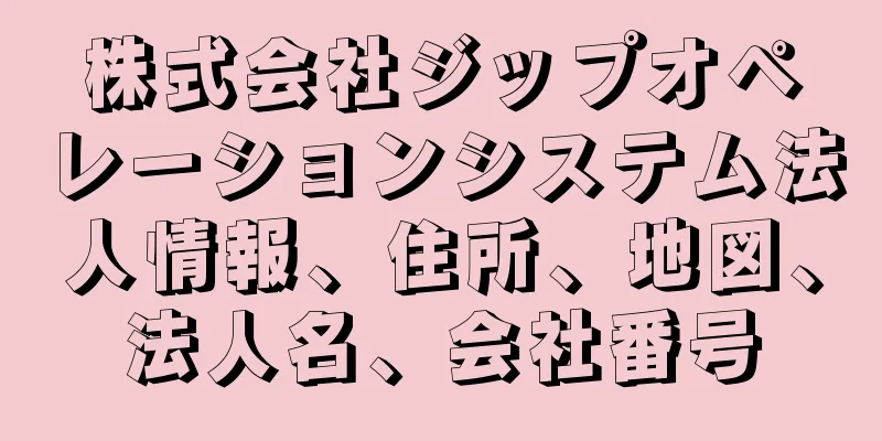 株式会社ジップオペレーションシステム法人情報、住所、地図、法人名、会社番号