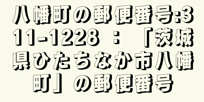 八幡町の郵便番号:311-1228 ： 「茨城県ひたちなか市八幡町」の郵便番号