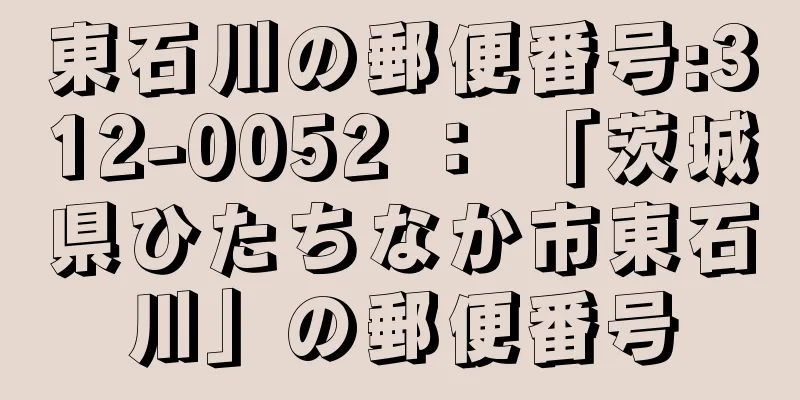 東石川の郵便番号:312-0052 ： 「茨城県ひたちなか市東石川」の郵便番号