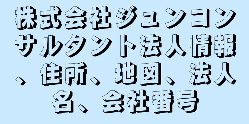 株式会社ジュンコンサルタント法人情報、住所、地図、法人名、会社番号