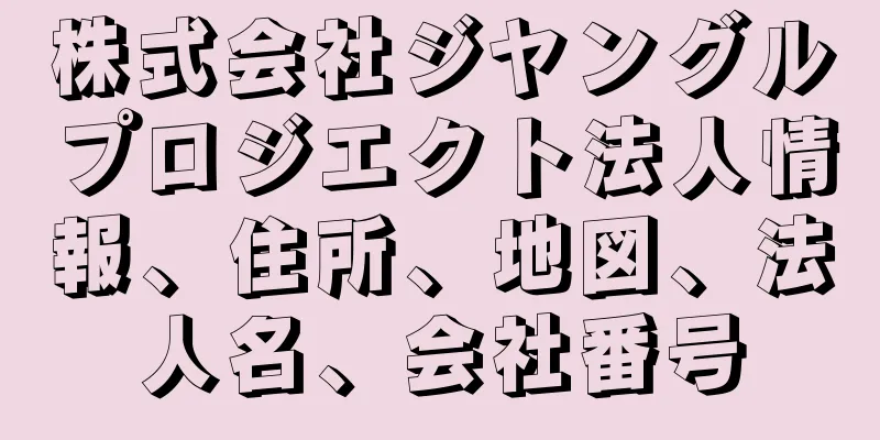 株式会社ジヤングルプロジエクト法人情報、住所、地図、法人名、会社番号