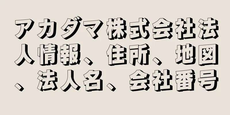 アカダマ株式会社法人情報、住所、地図、法人名、会社番号