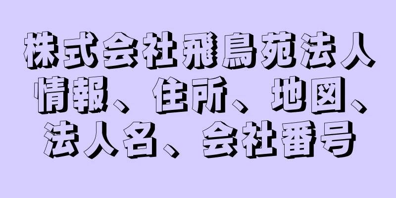 株式会社飛鳥苑法人情報、住所、地図、法人名、会社番号