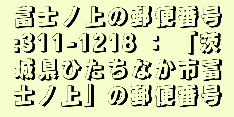 富士ノ上の郵便番号:311-1218 ： 「茨城県ひたちなか市富士ノ上」の郵便番号