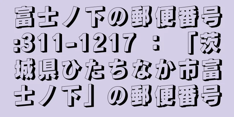 富士ノ下の郵便番号:311-1217 ： 「茨城県ひたちなか市富士ノ下」の郵便番号