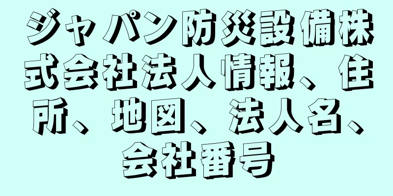 ジャパン防災設備株式会社法人情報、住所、地図、法人名、会社番号