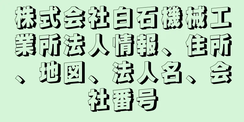 株式会社白石機械工業所法人情報、住所、地図、法人名、会社番号