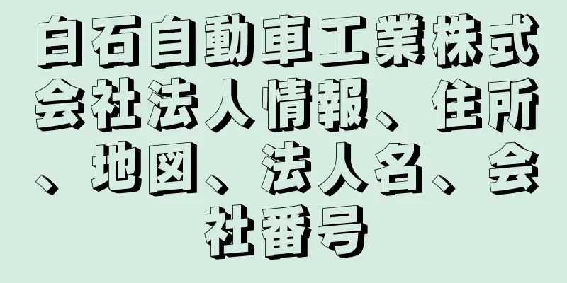 白石自動車工業株式会社法人情報、住所、地図、法人名、会社番号