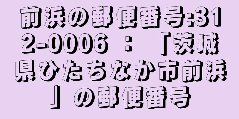 前浜の郵便番号:312-0006 ： 「茨城県ひたちなか市前浜」の郵便番号