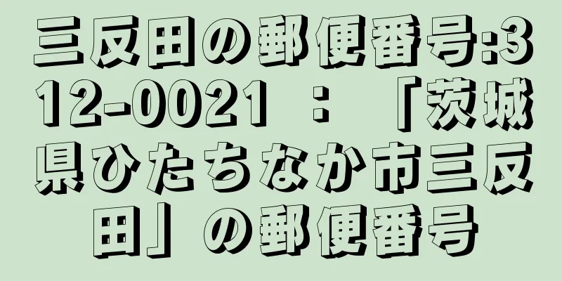 三反田の郵便番号:312-0021 ： 「茨城県ひたちなか市三反田」の郵便番号