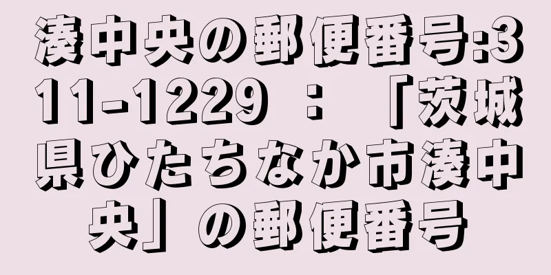 湊中央の郵便番号:311-1229 ： 「茨城県ひたちなか市湊中央」の郵便番号