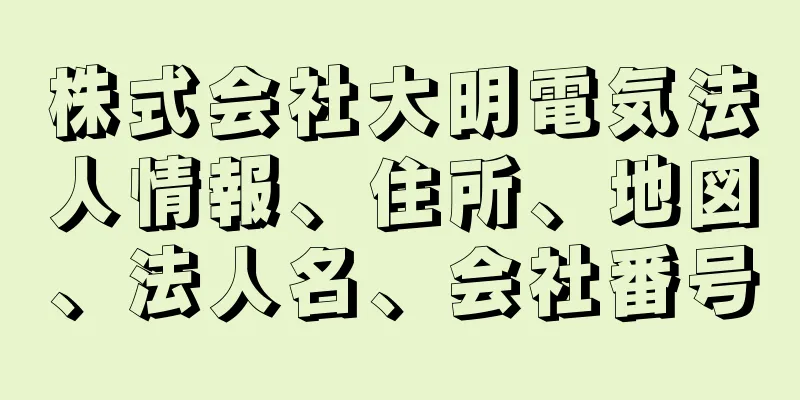 株式会社大明電気法人情報、住所、地図、法人名、会社番号