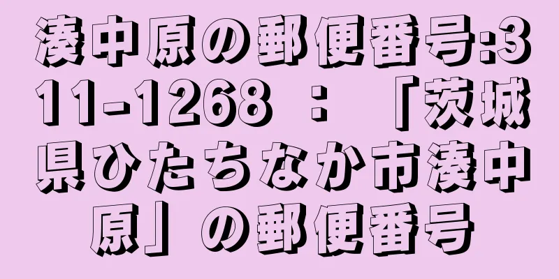 湊中原の郵便番号:311-1268 ： 「茨城県ひたちなか市湊中原」の郵便番号