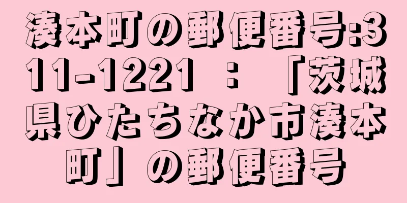 湊本町の郵便番号:311-1221 ： 「茨城県ひたちなか市湊本町」の郵便番号