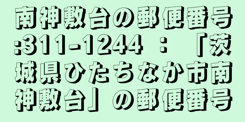 南神敷台の郵便番号:311-1244 ： 「茨城県ひたちなか市南神敷台」の郵便番号