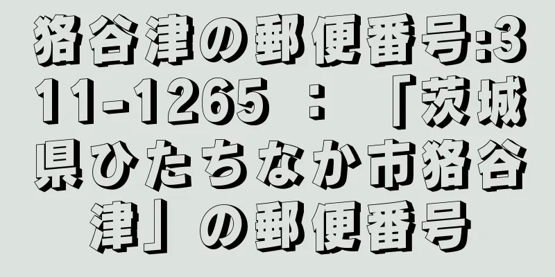 狢谷津の郵便番号:311-1265 ： 「茨城県ひたちなか市狢谷津」の郵便番号