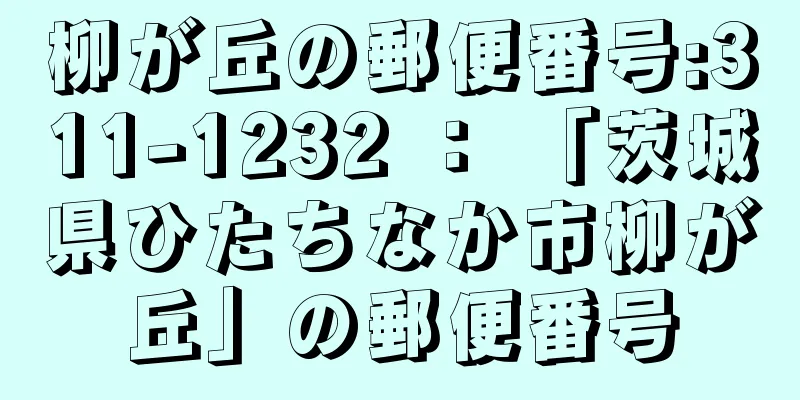 柳が丘の郵便番号:311-1232 ： 「茨城県ひたちなか市柳が丘」の郵便番号