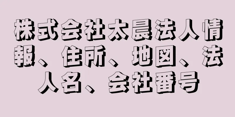 株式会社太晨法人情報、住所、地図、法人名、会社番号