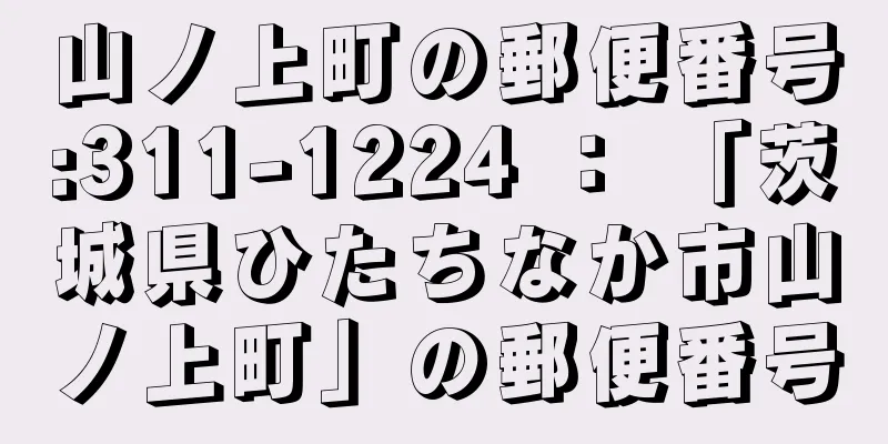 山ノ上町の郵便番号:311-1224 ： 「茨城県ひたちなか市山ノ上町」の郵便番号