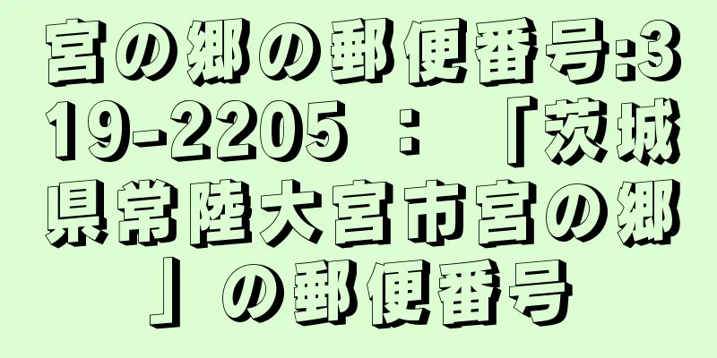 宮の郷の郵便番号:319-2205 ： 「茨城県常陸大宮市宮の郷」の郵便番号