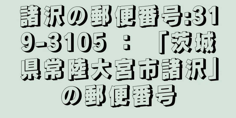 諸沢の郵便番号:319-3105 ： 「茨城県常陸大宮市諸沢」の郵便番号