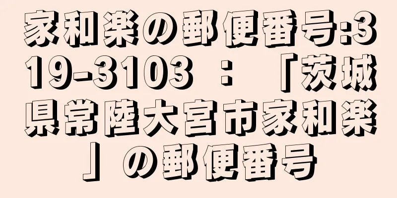 家和楽の郵便番号:319-3103 ： 「茨城県常陸大宮市家和楽」の郵便番号