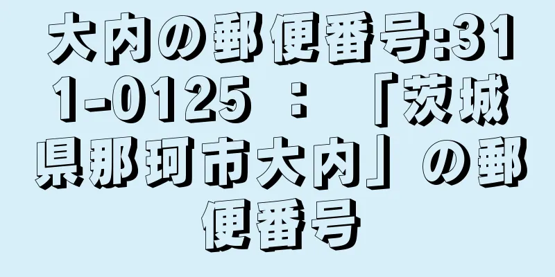 大内の郵便番号:311-0125 ： 「茨城県那珂市大内」の郵便番号