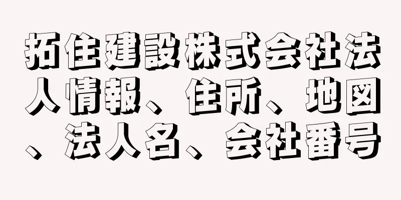 拓住建設株式会社法人情報、住所、地図、法人名、会社番号