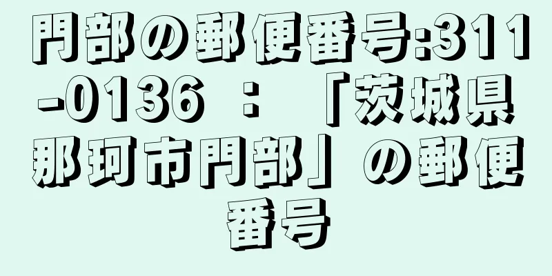 門部の郵便番号:311-0136 ： 「茨城県那珂市門部」の郵便番号