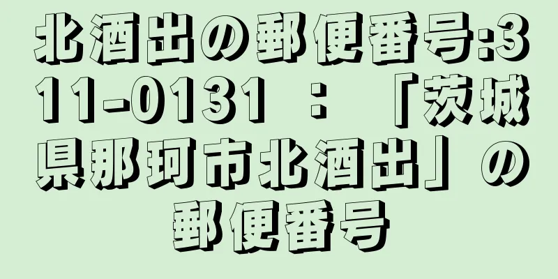 北酒出の郵便番号:311-0131 ： 「茨城県那珂市北酒出」の郵便番号