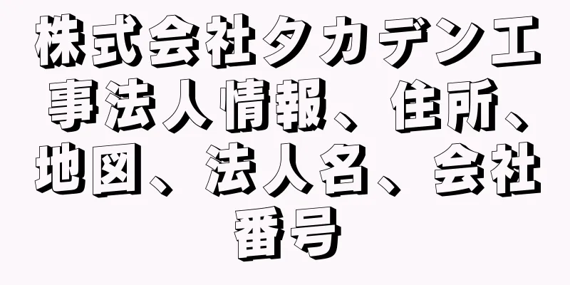 株式会社タカデン工事法人情報、住所、地図、法人名、会社番号