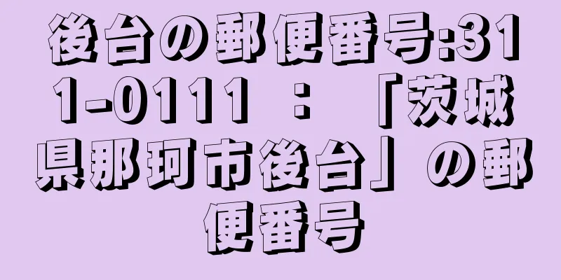 後台の郵便番号:311-0111 ： 「茨城県那珂市後台」の郵便番号