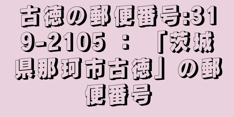 古徳の郵便番号:319-2105 ： 「茨城県那珂市古徳」の郵便番号