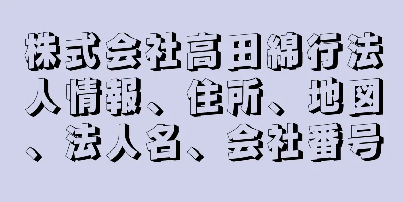 株式会社高田綿行法人情報、住所、地図、法人名、会社番号