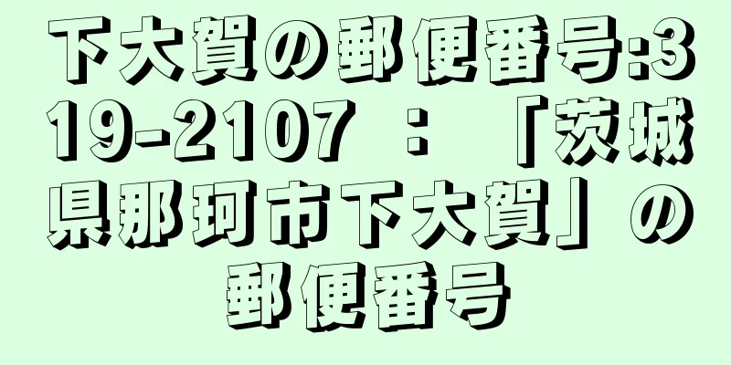 下大賀の郵便番号:319-2107 ： 「茨城県那珂市下大賀」の郵便番号