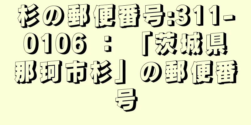 杉の郵便番号:311-0106 ： 「茨城県那珂市杉」の郵便番号