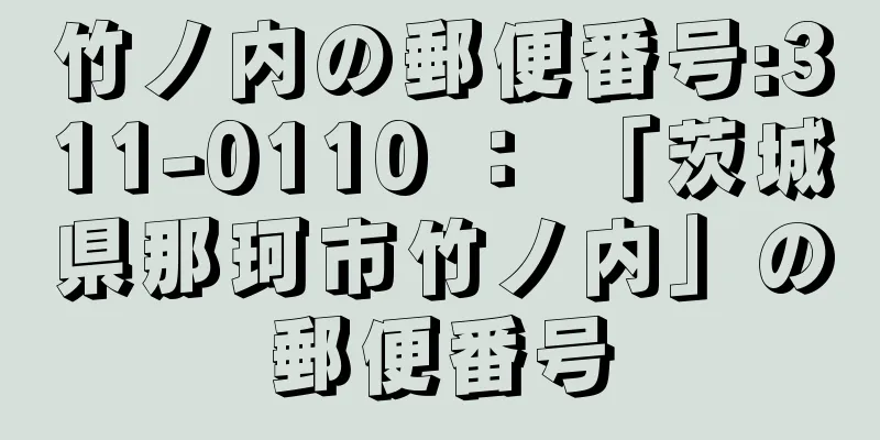 竹ノ内の郵便番号:311-0110 ： 「茨城県那珂市竹ノ内」の郵便番号