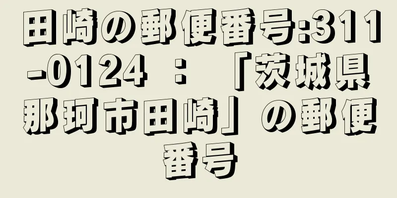 田崎の郵便番号:311-0124 ： 「茨城県那珂市田崎」の郵便番号