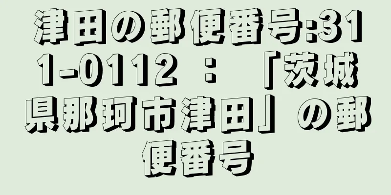 津田の郵便番号:311-0112 ： 「茨城県那珂市津田」の郵便番号