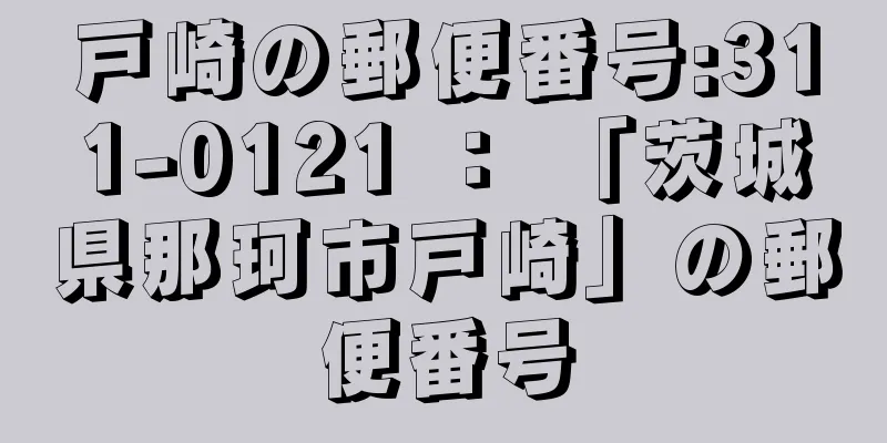 戸崎の郵便番号:311-0121 ： 「茨城県那珂市戸崎」の郵便番号