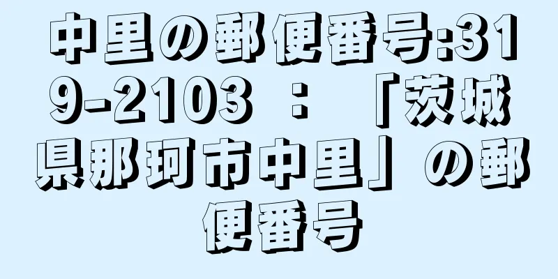 中里の郵便番号:319-2103 ： 「茨城県那珂市中里」の郵便番号