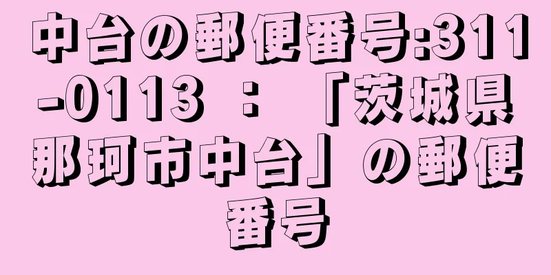 中台の郵便番号:311-0113 ： 「茨城県那珂市中台」の郵便番号