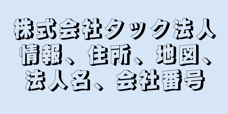 株式会社タック法人情報、住所、地図、法人名、会社番号