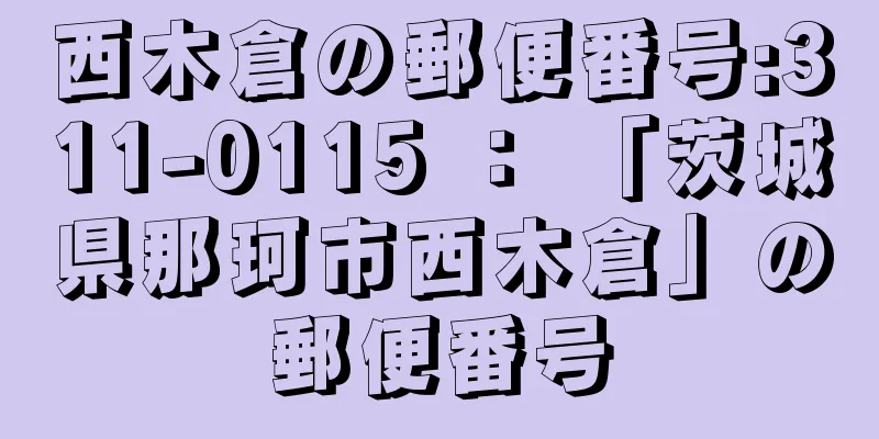 西木倉の郵便番号:311-0115 ： 「茨城県那珂市西木倉」の郵便番号