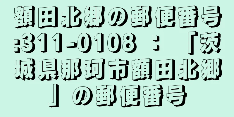 額田北郷の郵便番号:311-0108 ： 「茨城県那珂市額田北郷」の郵便番号